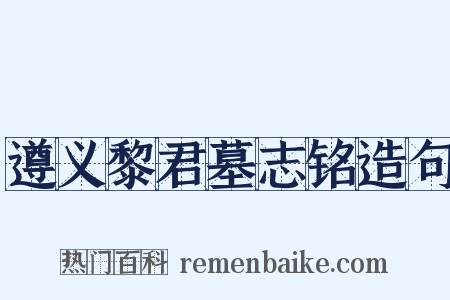 遵义黎君墓志铭造句是什么意思的图片